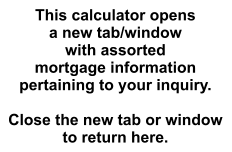 This calculator opens a new tab/window with assorted mortgage information pertaining to your inquiry.  Close the new tab or window to return here.