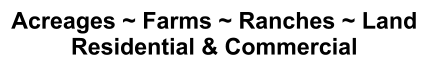 Acreages ~ Farms ~ Ranches ~ Land Residential & Commercial