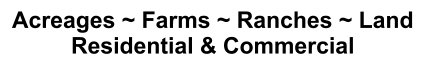 Acreages ~ Farms ~ Ranches ~ Land Residential & Commercial