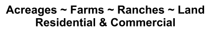 Acreages ~ Farms ~ Ranches ~ Land Residential & Commercial