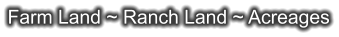 Farm Land ~ Ranch Land ~ Acreages